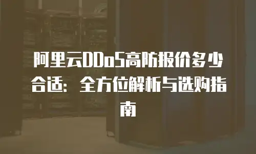 阿里云DDoS高防报价多少合适：全方位解析与选购指南