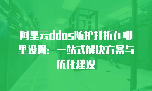 阿里云ddos防护打折在哪里设置：一站式解决方案与优化建议