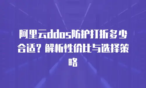 阿里云ddos防护打折多少合适？解析性价比与选择策略
