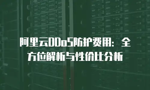 阿里云DDoS防护费用：全方位解析与性价比分析
