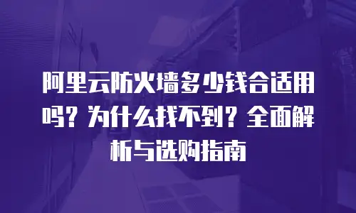 阿里云防火墙多少钱合适用吗？为什么找不到？全面解析与选购指南