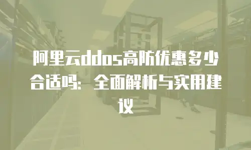 阿里云ddos高防优惠多少合适吗：全面解析与实用建议