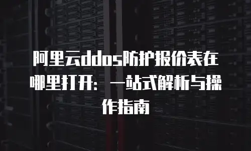 阿里云ddos防护报价表在哪里打开：一站式解析与操作指南