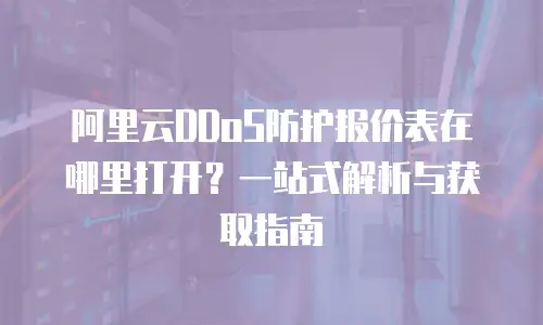 阿里云DDoS防护报价表在哪里打开？一站式解析与获取指南