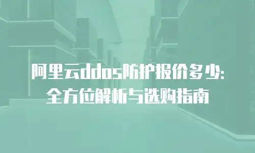 阿里云ddos防护报价多少：全方位解析与选购指南