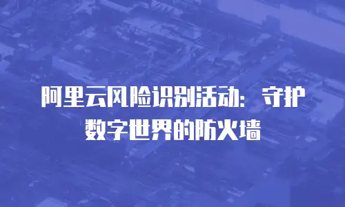 阿里云风险识别活动：守护数字世界的防火墙