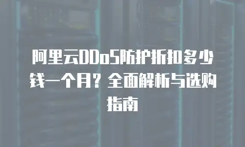 阿里云DDoS防护折扣多少钱一个月？全面解析与选购指南
