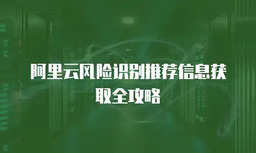 阿里云风险识别推荐信息获取全攻略