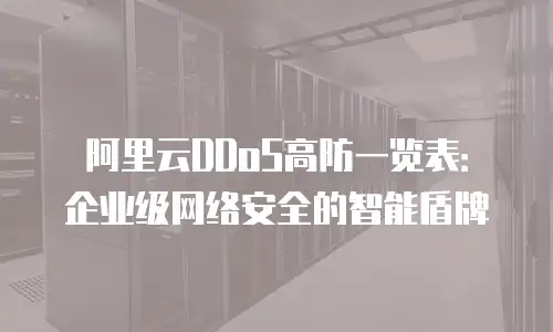 阿里云DDoS高防一览表：企业级网络安全的智能盾牌