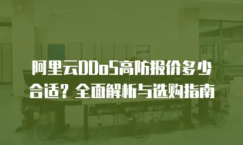 阿里云DDoS高防报价多少合适？全面解析与选购指南