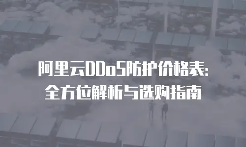 阿里云DDoS防护价格表：全方位解析与选购指南