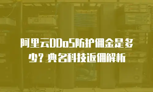 阿里云DDoS防护佣金是多少？典名科技返佣解析
