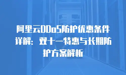 阿里云DDoS防护优惠条件详解：双十一特惠与长期防护方案解析