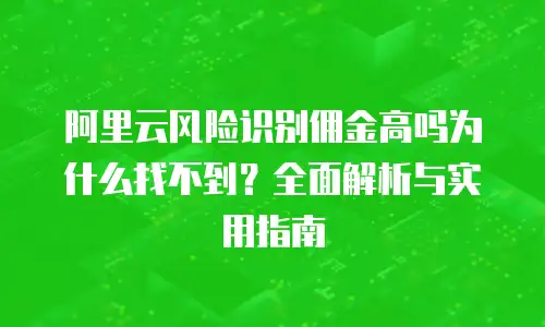 阿里云风险识别佣金高吗为什么找不到？全面解析与实用指南
