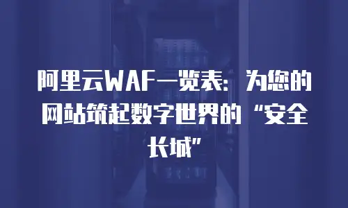 阿里云WAF一览表：为您的网站筑起数字世界的“安全长城”