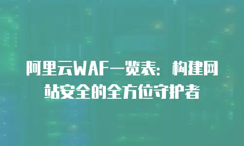 阿里云WAF一览表：构建网站安全的全方位守护者