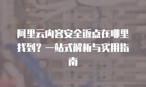 阿里云内容安全返点在哪里找到？一站式解析与实用指南