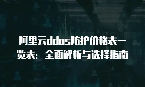 阿里云ddos防护价格表一览表：全面解析与选择指南