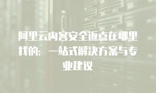 阿里云内容安全返点在哪里找的：一站式解决方案与专业建议