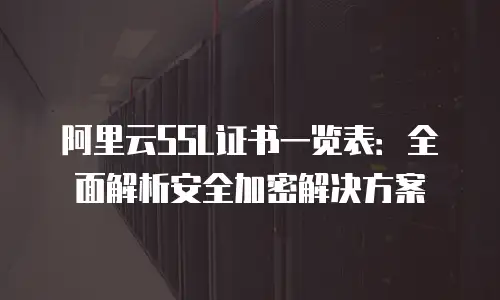 阿里云SSL证书一览表：全面解析安全加密解决方案