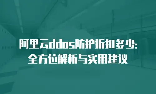 阿里云ddos防护折扣多少：全方位解析与实用建议