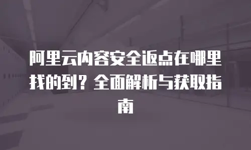 阿里云内容安全返点在哪里找的到？全面解析与获取指南