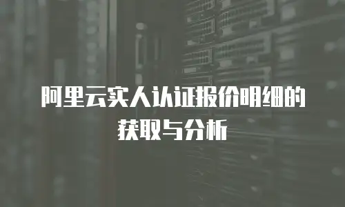 阿里云实人认证报价明细的获取与分析