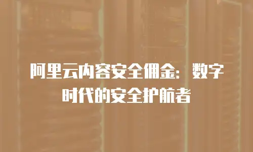 阿里云内容安全佣金：数字时代的安全护航者