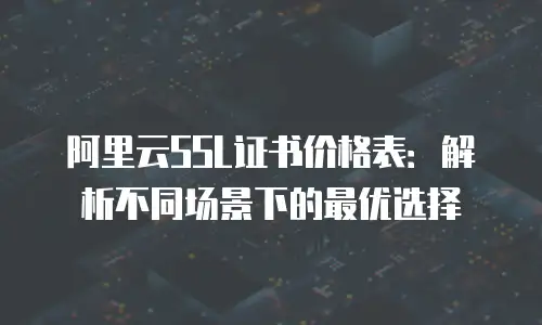 阿里云SSL证书价格表：解析不同场景下的最优选择