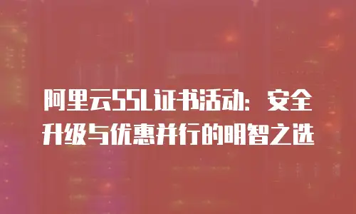 阿里云SSL证书活动：安全升级与优惠并行的明智之选