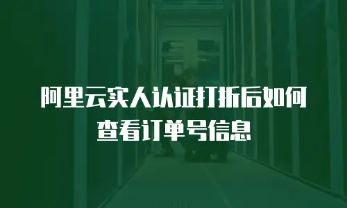 阿里云实人认证打折后如何查看订单号信息