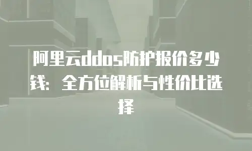 阿里云ddos防护报价多少钱：全方位解析与性价比选择