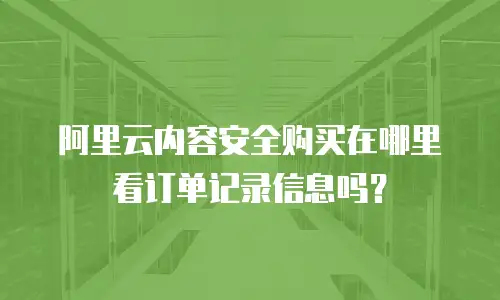 阿里云内容安全购买在哪里看订单记录信息吗？