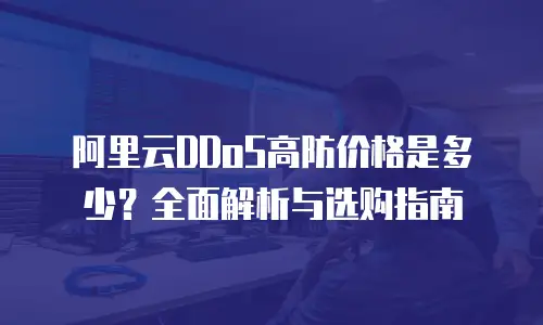 阿里云DDoS高防价格是多少？全面解析与选购指南