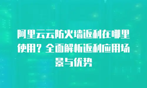 阿里云云防火墙返利在哪里使用？全面解析返利应用场景与优势