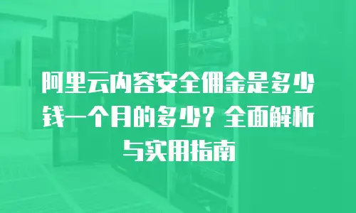 阿里云内容安全佣金是多少钱一个月的多少？全面解析与实用指南