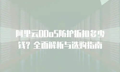 阿里云DDoS防护折扣多少钱？全面解析与选购指南