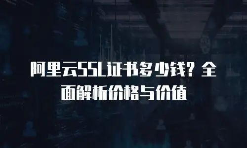 阿里云SSL证书多少钱？全面解析价格与价值