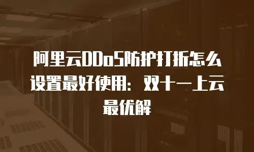 阿里云DDoS防护打折怎么设置最好使用：双十一上云最优解
