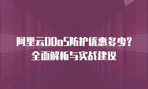 阿里云DDoS防护优惠多少？全面解析与实战建议