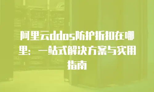 阿里云ddos防护折扣在哪里：一站式解决方案与实用指南