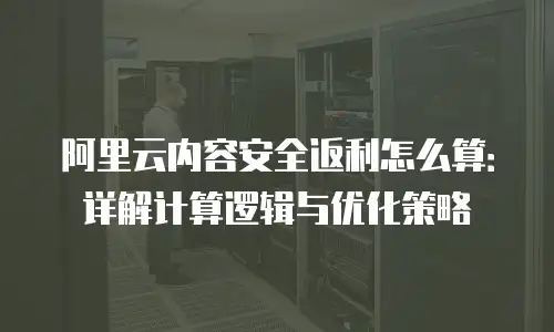阿里云内容安全返利怎么算：详解计算逻辑与优化策略