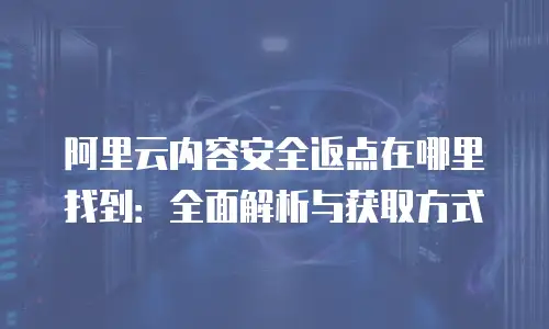 阿里云内容安全返点在哪里找到：全面解析与获取方式