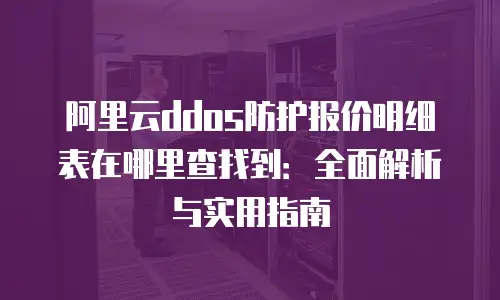 阿里云ddos防护报价明细表在哪里查找到：全面解析与实用指南