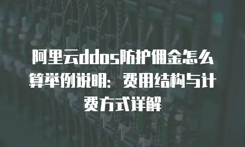 阿里云ddos防护佣金怎么算举例说明：费用结构与计费方式详解
