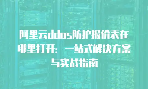 阿里云ddos防护报价表在哪里打开：一站式解决方案与实战指南