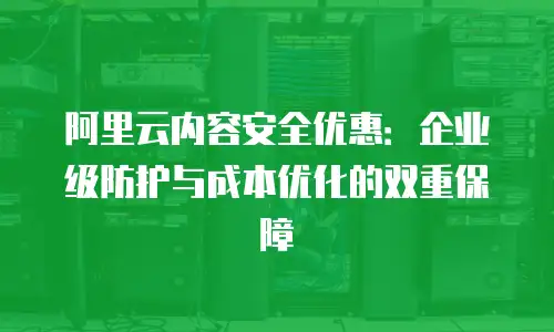 阿里云内容安全优惠：企业级防护与成本优化的双重保障