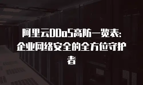 阿里云DDoS高防一览表：企业网络安全的全方位守护者
