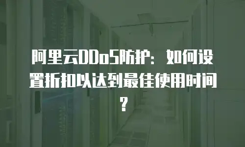 阿里云DDoS防护：如何设置折扣以达到最佳使用时间？