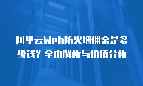 阿里云Web防火墙佣金是多少钱？全面解析与价值分析